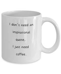 I don't need an inspirational quote, I just need coffee mug