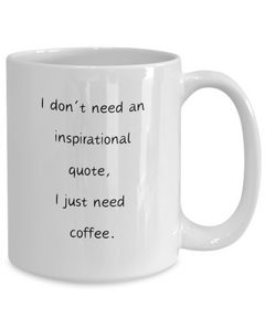 I don't need an inspirational quote, I just need coffee mug