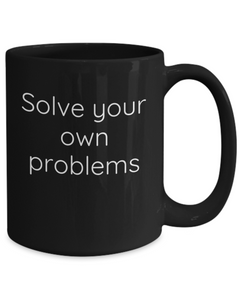 Solve your own problems mug, Solve problems coffee cup