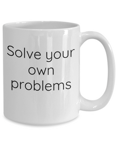 Solve your own problems mug, Solve problems coffee cup