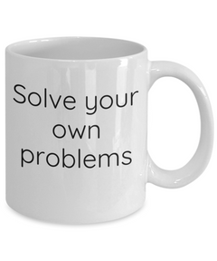 Solve your own problems mug, Solve problems coffee cup