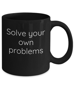 Solve your own problems mug, Solve problems coffee cup