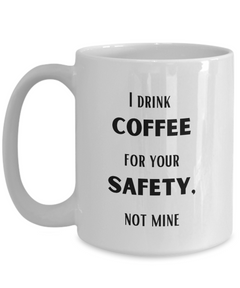 Funny Safety Mug, I drink Coffee for your Safety, not mine mug, Coffee Safety coffee cup