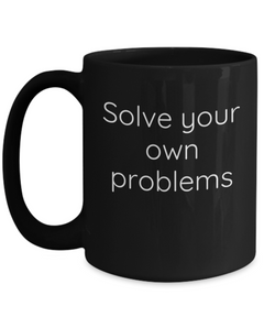 Solve your own problems mug, Solve problems coffee cup