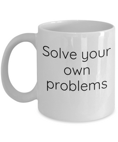 Solve your own problems mug, Solve problems coffee cup