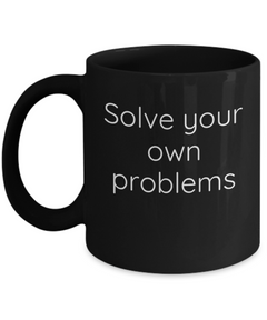 Solve your own problems mug, Solve problems coffee cup