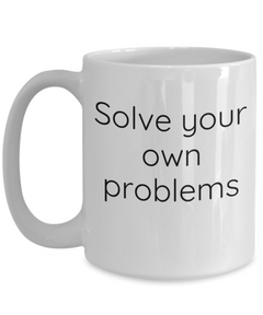 Solve your own problems mug, Solve problems coffee cup