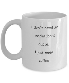 I don't need an inspirational quote, I just need coffee mug