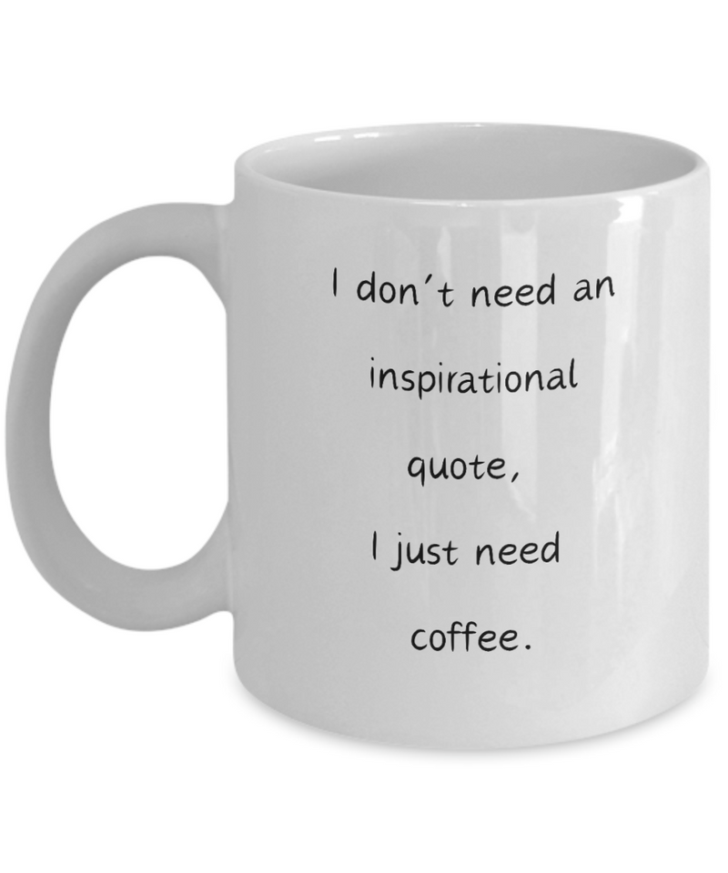 I don't need an inspirational quote, I just need coffee mug