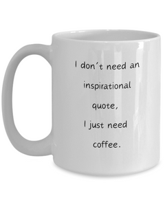 I don't need an inspirational quote, I just need coffee mug