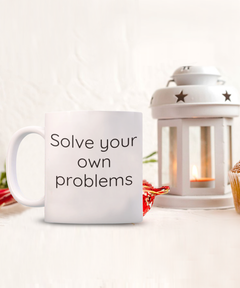 Solve your own problems mug, Solve problems coffee cup