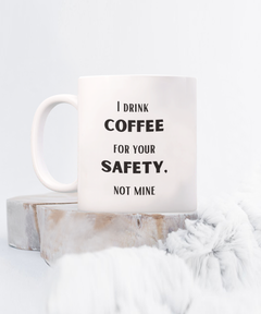 Funny Safety Mug, I drink Coffee for your Safety, not mine mug, Coffee Safety coffee cup