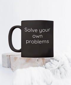 Solve your own problems mug, Solve problems coffee cup