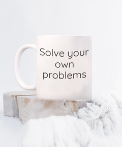 Solve your own problems mug, Solve problems coffee cup