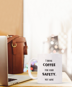 Funny Safety Mug, I drink Coffee for your Safety, not mine mug, Coffee Safety coffee cup