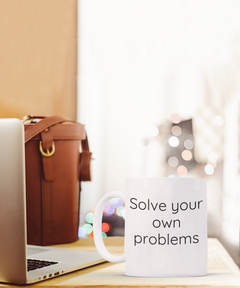 Solve your own problems mug, Solve problems coffee cup