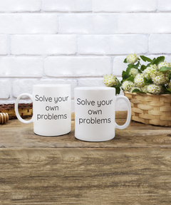 Solve your own problems mug, Solve problems coffee cup